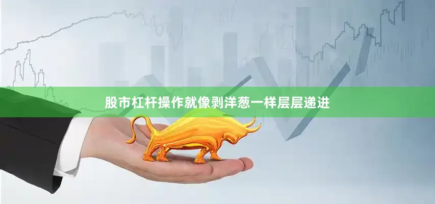 股市杠杆操作就像剥洋葱一样层层递进