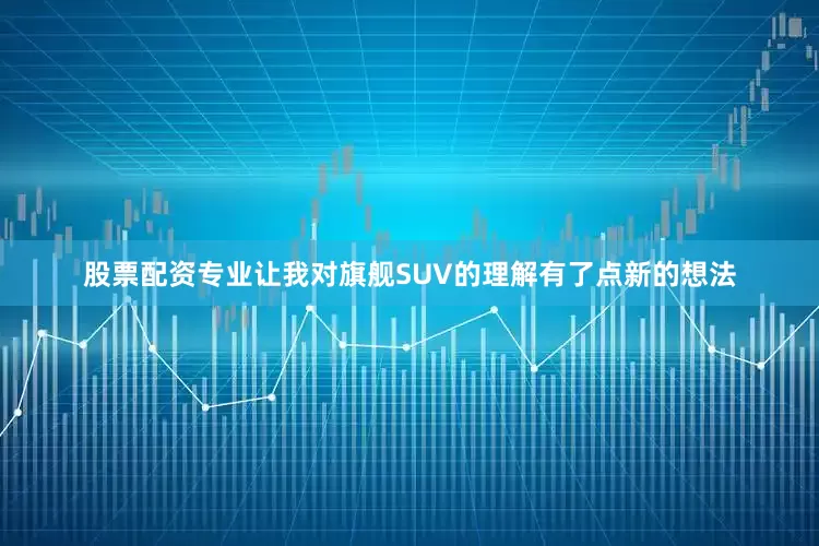 股票配资专业让我对旗舰SUV的理解有了点新的想法